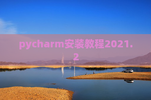pycharm安装教程2021.2 pycharm安装教程2021.2